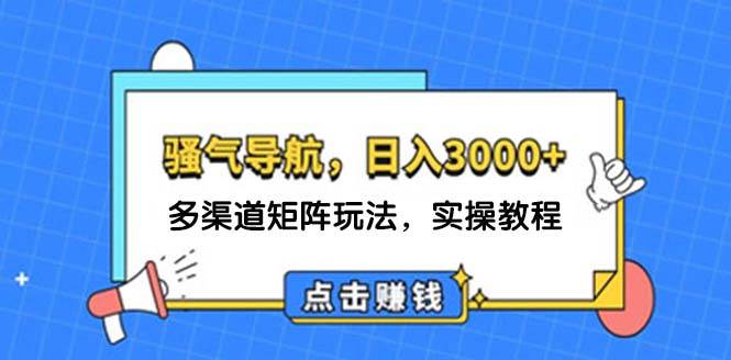 日入3000+ 骚气导航,多渠道矩阵玩法,实操教程-网赚副业网