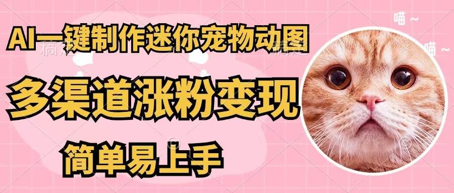 AI一键制作迷你宠物图,五分钟一个成品,多渠道变现,简单易上手-网赚副业网
