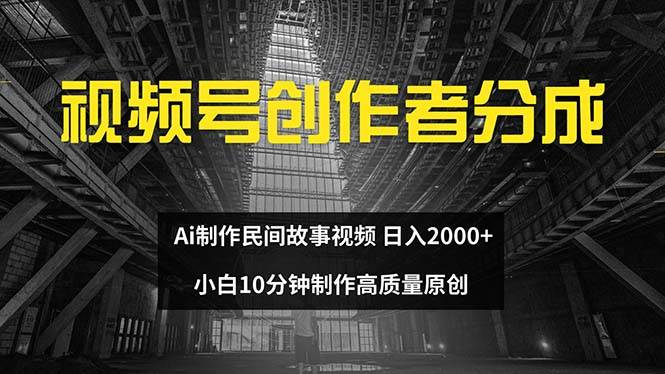 视频号创作者分成 ai制作民间故事 新手小白10分钟制作高质量视频 日入2000-网赚副业网