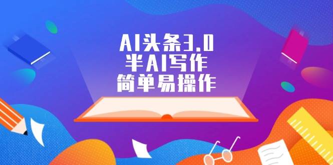 AI头条3.0,半AI写作,简单易操作-网赚副业网