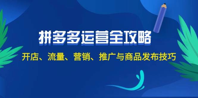 2024拼多多运营全攻略:开店、流量、营销、推广与商品发布技巧(无水印)-网赚副业网