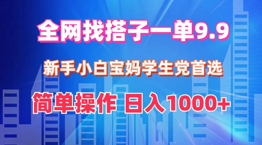 全网找搭子1单9.9 新手小白宝妈学生党首选 简单操作 日入1000+-网赚副业网