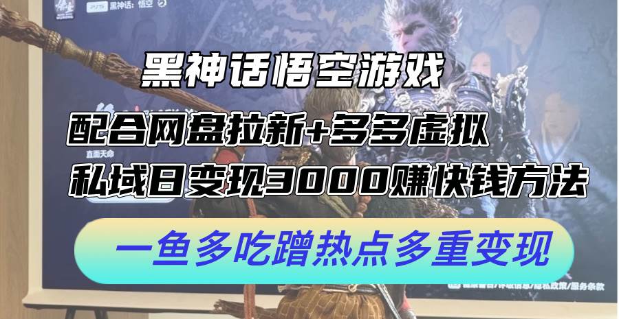 黑神话悟空游戏配合网盘拉新+多多虚拟+私域日变现3000+赚快钱方法。...-网赚副业网