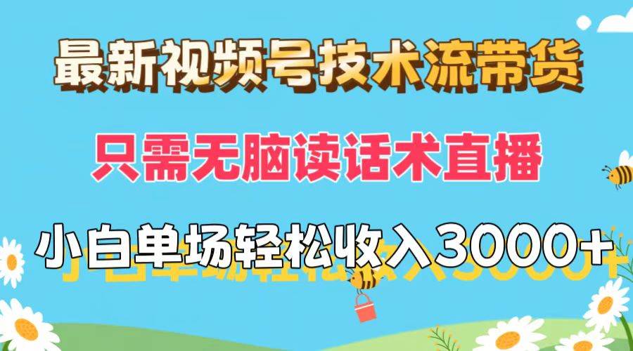 最新视频号技术流带货，只需无脑读话术直播，小白单场直播纯收益也能轻...-网赚副业网