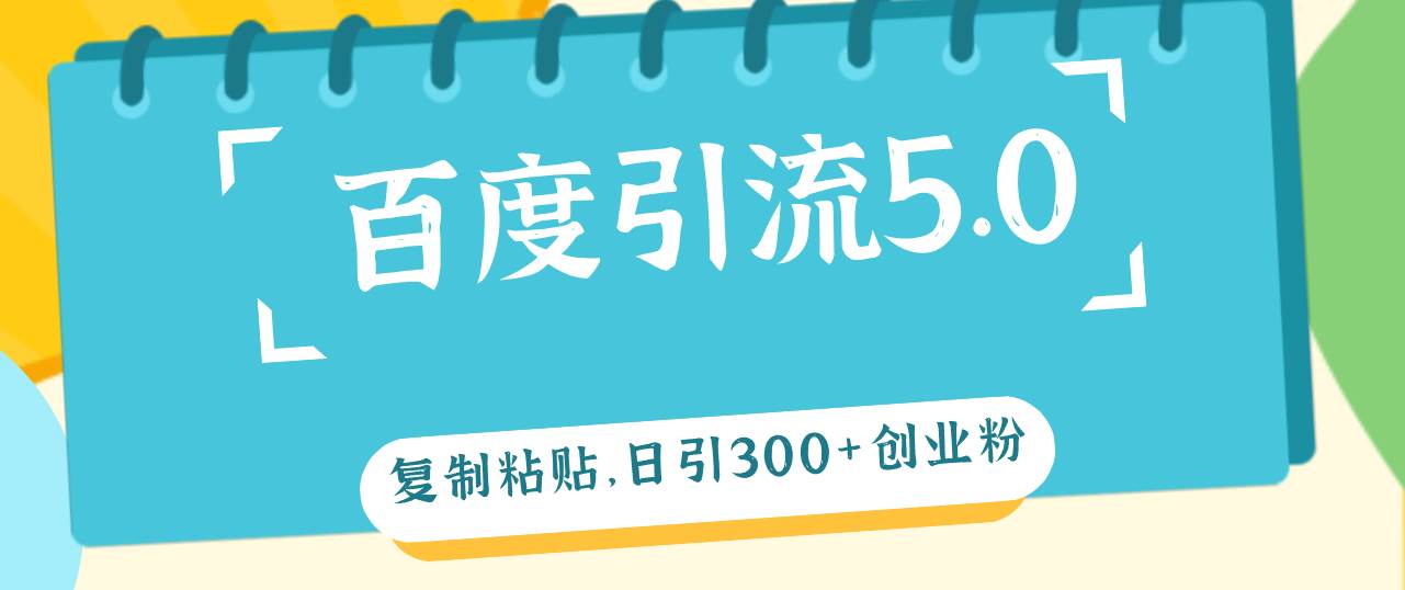 百度引流5.0,复制粘贴,日引300+创业粉,加爆你的微信-网赚副业网