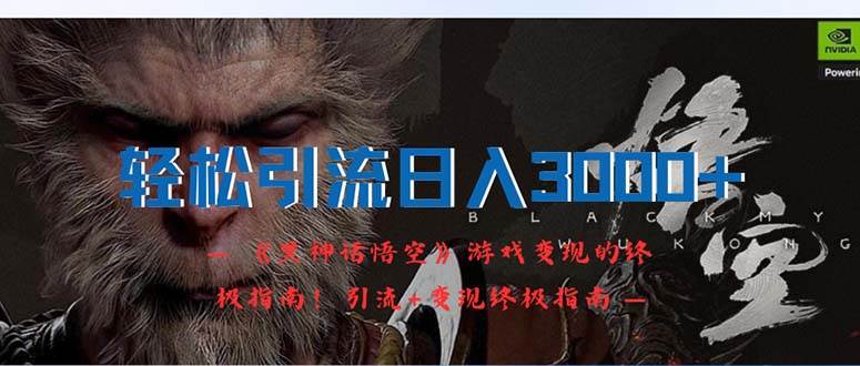 轻松引流日入3000+:《黑神话悟空》游戏变现的终极指南!引流+变现终极...-网赚副业网