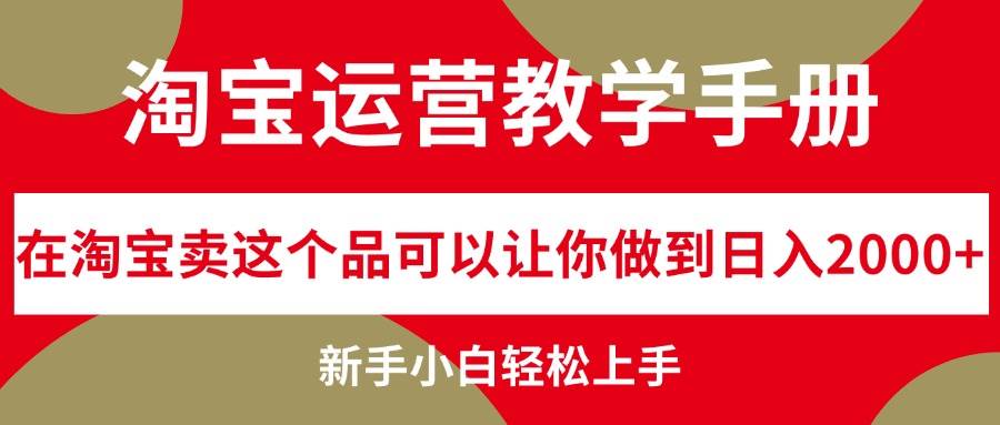 淘宝运营教学手册,在淘宝卖这个品可以让你做到日入2000+,新手小白轻...-网赚副业网