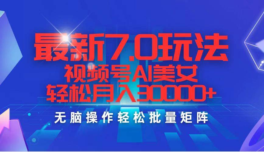 最新7.0玩法视频号AI美女,轻松月入30000+-网赚副业网