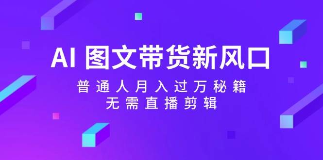 AI 图文带货新风口:普通人月入过万秘籍,无需直播剪辑-网赚副业网