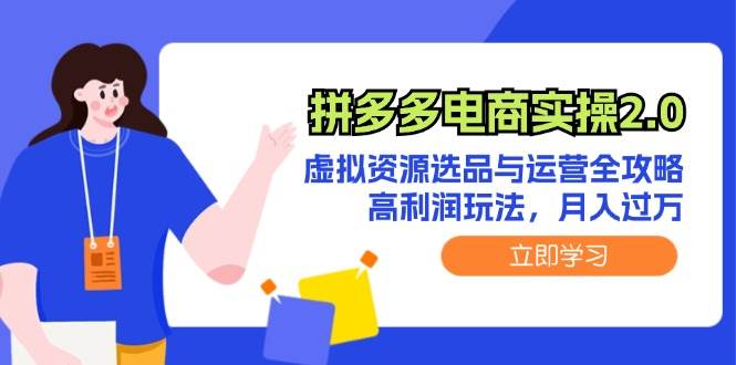 拼多多电商实操2.0:虚拟资源选品与运营全攻略,高利润玩法,月入过万-网赚副业网