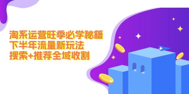 淘系运营旺季必学秘籍:下半年流量新玩法:搜索+推荐全域收割(无水印)-网赚副业网