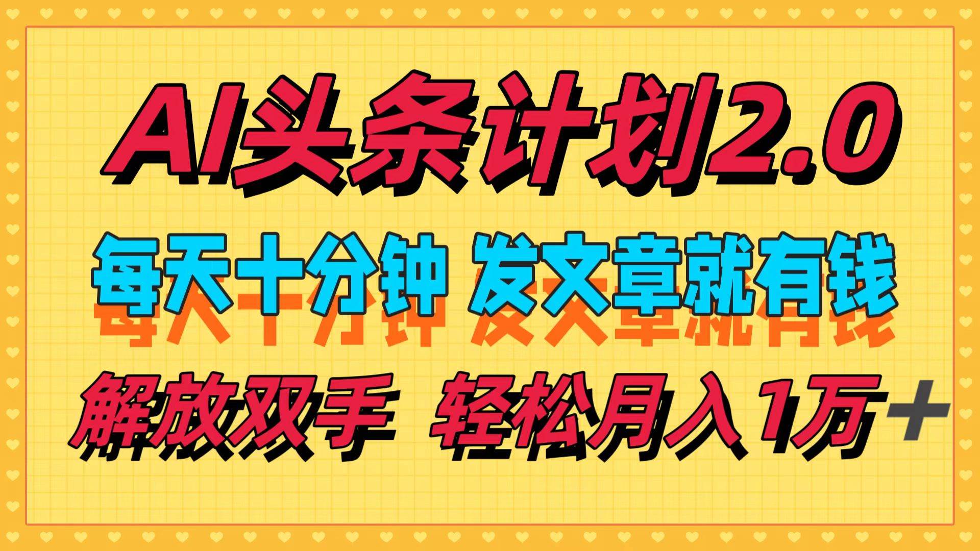 AI头条计划2.0,每天十分钟,发文章就有钱,小白轻松月入1w+-网赚副业网