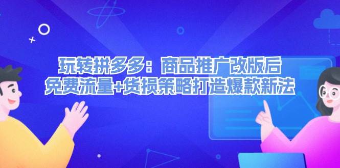 玩转拼多多:商品推广改版后,免费流量+货损策略打造爆款新法(无水印)-网赚副业网