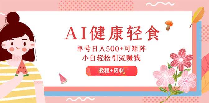 AI健康轻食,单号日入500+可矩阵,小白轻松引流赚钱(教程+食谱)-网赚副业网