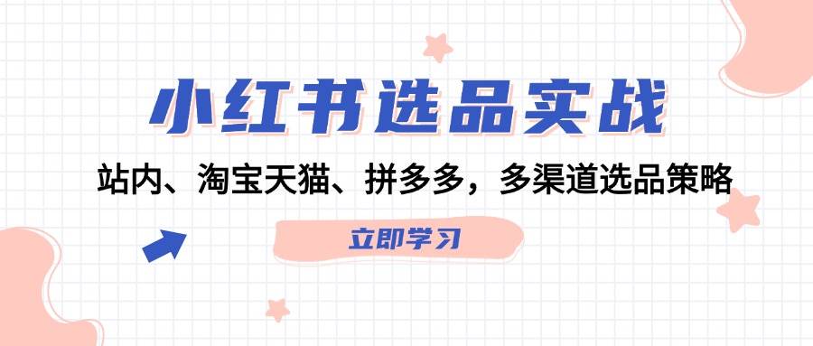 小红书选品实战:站内、淘宝天猫、拼多多,多渠道选品策略-网赚副业网