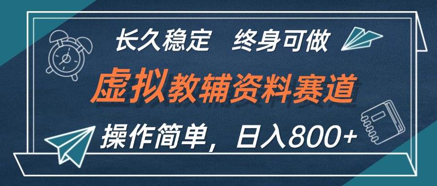 虚拟教辅资料玩法,日入800+,操作简单易上手,小白终身可做长期稳定-网赚副业网