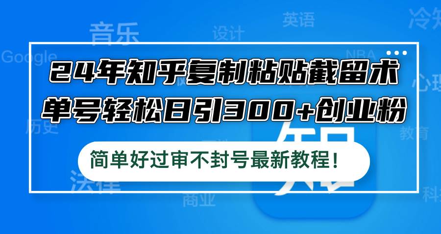 24年知乎复制粘贴截留术,单号轻松日引300+创业粉,简单好过审不封号最...-网赚副业网